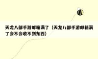 天龙八部手游邮箱满了（天龙八部手游邮箱满了会不会收不到东西）