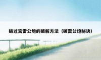 破过宫雷公炮的破解方法（破雷公炮秘诀）