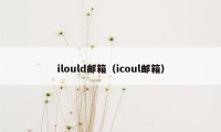 ilould邮箱（icoul邮箱）