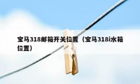 宝马318邮箱开关位置（宝马318i水箱位置）