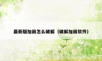 最新版加固怎么破解（破解加固软件）