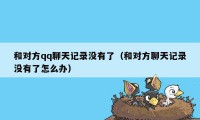 和对方qq聊天记录没有了（和对方聊天记录没有了怎么办）