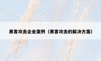 黑客攻击企业案例（黑客攻击的解决方案）