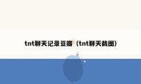 tnt聊天记录豆瓣（tnt聊天截图）