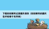 下载扣扣聊天记录图片保存（扣扣聊天的图片在手机哪个文件夹）