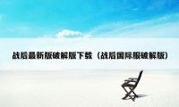 战后最新版破解版下载（战后国际服破解版）