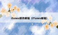 itunes修改邮箱（iTunes邮箱）