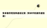 安卓备份短信和通话记录（安卓手机备份通信录）