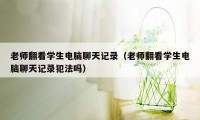 老师翻看学生电脑聊天记录（老师翻看学生电脑聊天记录犯法吗）