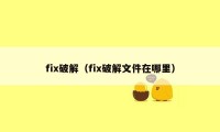 fix破解（fix破解文件在哪里）