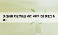 多选的聊天记录能否修改（聊天记录多选怎么弄）