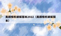 美颜相机破解版本2022（美颜相机破解版本）