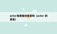 actor有黑客的意思吗（actor 的意思）