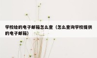 学校给的电子邮箱怎么查（怎么查询学校提供的电子邮箱）