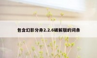 包含幻影分身2.2.6破解版的词条