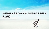 网易邮箱不实名怎么创建（网易未实名邮箱怎么注册）