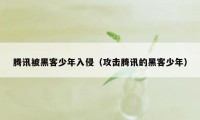 腾讯被黑客少年入侵（攻击腾讯的黑客少年）