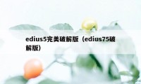 edius5完美破解版（edius75破解版）