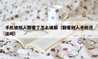 手机被别人翻看了怎么破解（翻看别人手机违法吗）