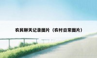 农民聊天记录图片（农村日常图片）