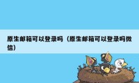 原生邮箱可以登录吗（原生邮箱可以登录吗微信）