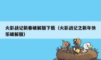 火影战记新春破解版下载（火影战记之新年快乐破解版）