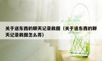 关于送东西的聊天记录截图（关于送东西的聊天记录截图怎么弄）