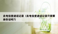 去电信查通话记录（去电信查通话记录只需要身份证吗?）