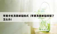 苹果手机发票邮箱格式（苹果发票邮箱填错了怎么办）