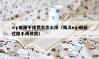 vip邮箱不续费会怎么样（新浪vip邮箱过期不再续费）