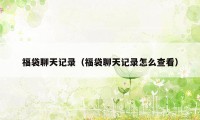 福袋聊天记录（福袋聊天记录怎么查看）