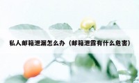 私人邮箱泄漏怎么办（邮箱泄露有什么危害）