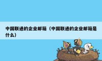 中国联通的企业邮箱（中国联通的企业邮箱是什么）