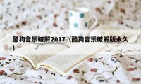 酷狗音乐破解2017（酷狗音乐破解版永久）