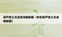 葫芦娃七兄弟游戏破解版（单机葫芦娃七兄弟破解版）