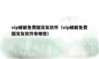 vip破解免费版交友软件（vip破解免费版交友软件有哪些）