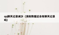 qq聊天记录减少（清除数据还会有聊天记录吗）