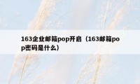 163企业邮箱pop开启（163邮箱pop密码是什么）