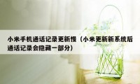 小米手机通话记录更新慢（小米更新新系统后通话记录会隐藏一部分）