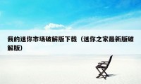 我的迷你市场破解版下载（迷你之家最新版破解版）