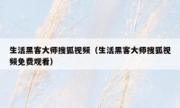 生活黑客大师搜狐视频（生活黑客大师搜狐视频免费观看）