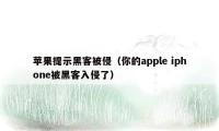 苹果提示黑客被侵（你的apple iphone被黑客入侵了）