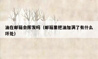 油在邮箱会挥发吗（邮箱里把油加满了有什么坏处）