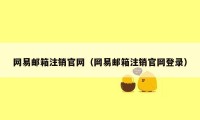 网易邮箱注销官网（网易邮箱注销官网登录）