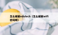 怎么破解edulech（怎么破解wifi密码呢）