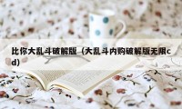 比你大乱斗破解版（大乱斗内购破解版无限cd）