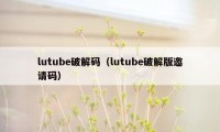 lutube破解码（lutube破解版邀请码）