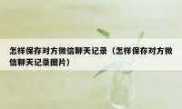 怎样保存对方微信聊天记录（怎样保存对方微信聊天记录图片）