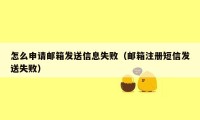 怎么申请邮箱发送信息失败（邮箱注册短信发送失败）