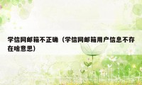 学信网邮箱不正确（学信网邮箱用户信息不存在啥意思）